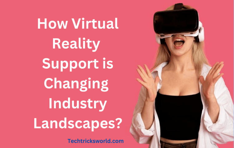 How Virtual Reality Support is Changing Industry Landscapes